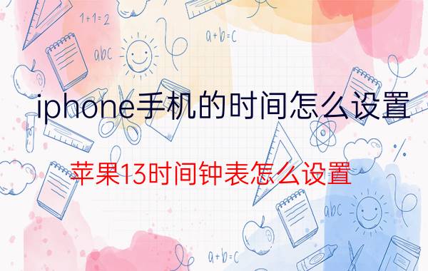 iphone手机的时间怎么设置 苹果13时间钟表怎么设置？